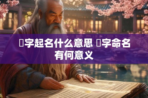 翾字起名什么意思 翾字命名有何意义