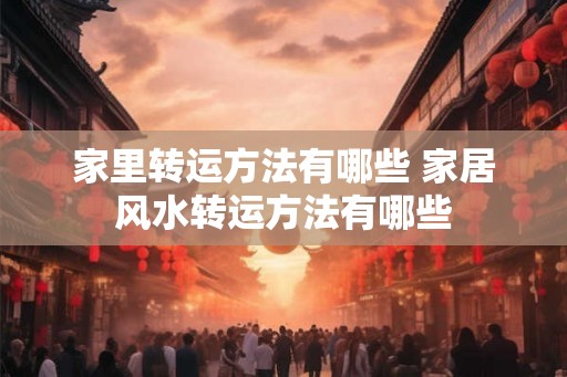家里转运方法有哪些 家居风水转运方法有哪些