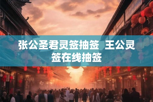 张公圣君灵签抽签  王公灵签在线抽签