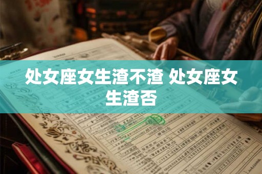 处女座女生渣不渣 处女座女生渣否