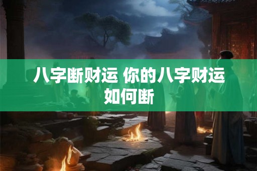 八字断财运 你的八字财运如何断
