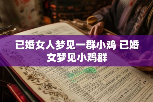已婚女人梦见一群小鸡 已婚女梦见小鸡群 已婚女人梦见一群小鸡 已婚女梦见小鸡群