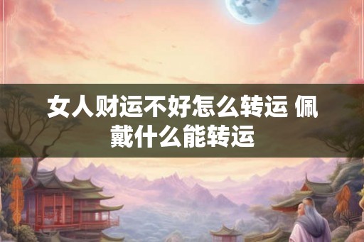 女人财运不好怎么转运 佩戴什么能转运
