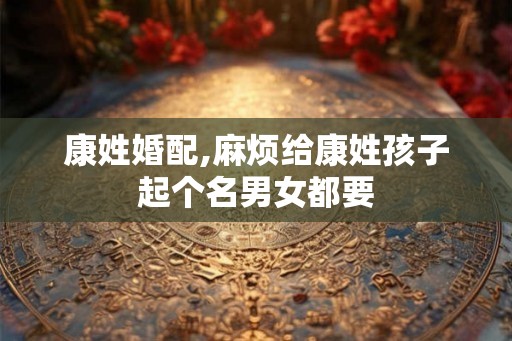 康姓婚配,麻烦给康姓孩子起个名男女都要