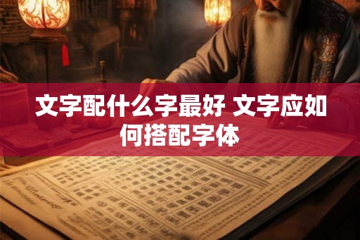 文字配什么字最好 文字应如何搭配字体