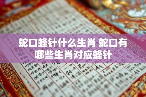蛇口蜂针什么生肖 蛇口有哪些生肖对应蜂针 蛇口蜂针什么生肖 蛇口有哪些生肖对应蜂针