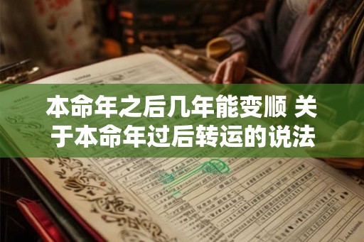 本命年之后几年能变顺 关于本命年过后转运的说法