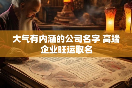 大气有内涵的公司名字 高端企业旺运取名