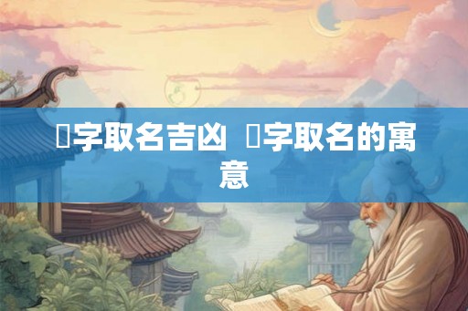 峣字取名吉凶  堬字取名的寓意