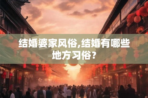 结婚婆家风俗,结婚有哪些地方习俗？