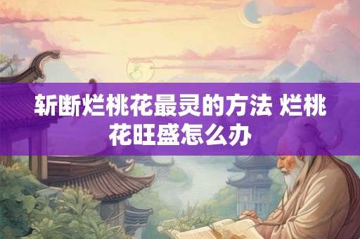 斩断烂桃花最灵的方法 烂桃花旺盛怎么办
