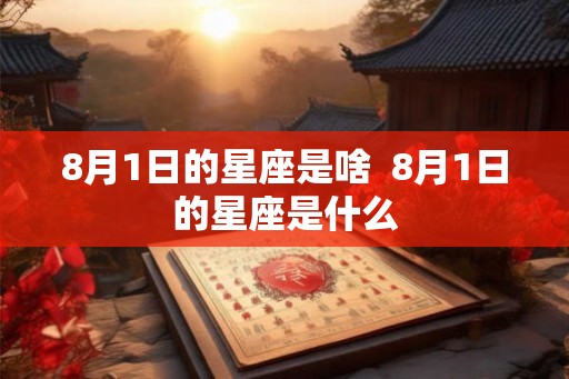 8月1日的星座是啥  8月1日的星座是什么