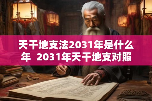 天干地支法2031年是什么年  2031年天干地支对照