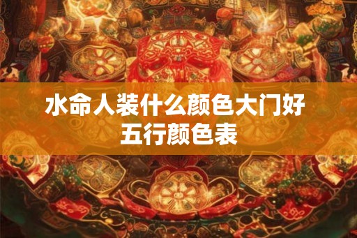 水命人装什么颜色大门好 五行颜色表