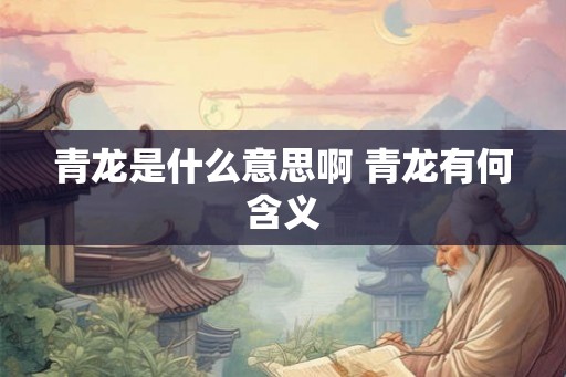 青龙是什么意思啊 青龙有何含义