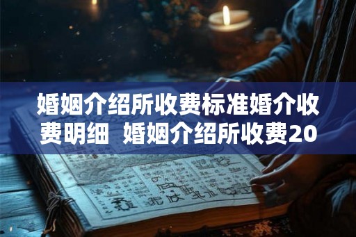 婚姻介绍所收费标准婚介收费明细  婚姻介绍所收费200元