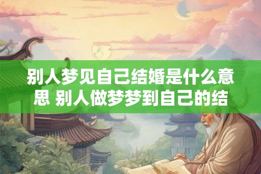 别人梦见自己结婚是什么意思 别人做梦梦到自己的结婚好不好