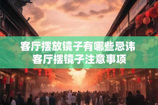 客厅摆放镜子有哪些忌讳 客厅摆镜子注意事项 客厅摆放镜子有哪些忌讳 客厅摆镜子注意事项