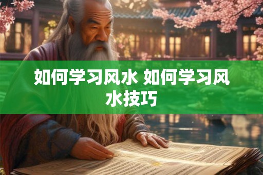 如何学习风水 如何学习风水技巧
