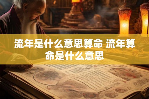 流年是什么意思算命 流年算命是什么意思