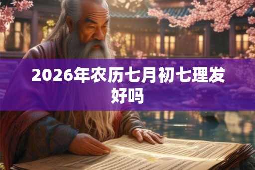 2026年农历七月初七理发好吗