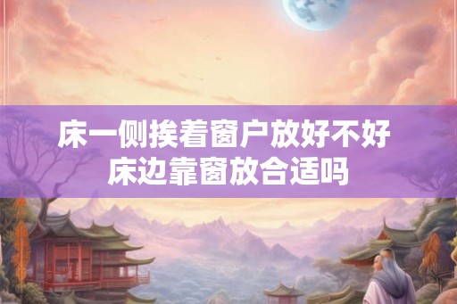 床一侧挨着窗户放好不好 床边靠窗放合适吗