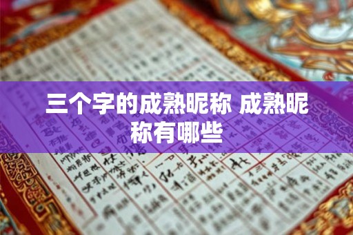 三个字的成熟昵称 成熟昵称有哪些 三个字的成熟昵称 成熟昵称有哪些