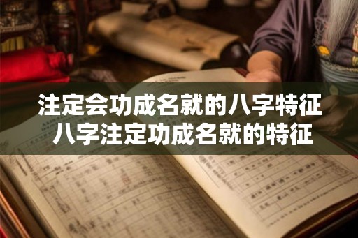 注定会功成名就的八字特征 八字注定功成名就的特征是什么