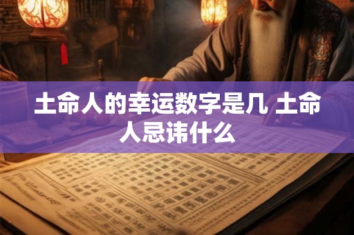 土命人的幸运数字是几 土命人忌讳什么