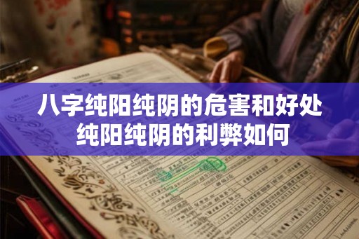 八字纯阳纯阴的危害和好处 纯阳纯阴的利弊如何