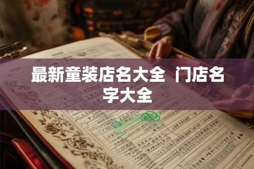 最新童装店名大全  门店名字大全