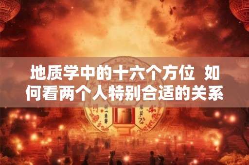 地质学中的十六个方位  如何看两个人特别合适的关系
