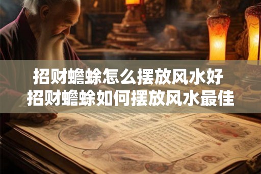 招财蟾蜍怎么摆放风水好 招财蟾蜍如何摆放风水最佳