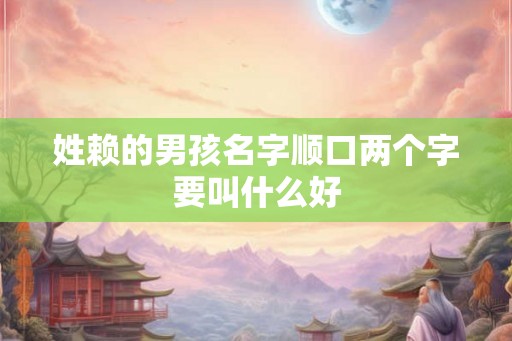 姓赖的男孩名字顺口两个字要叫什么好