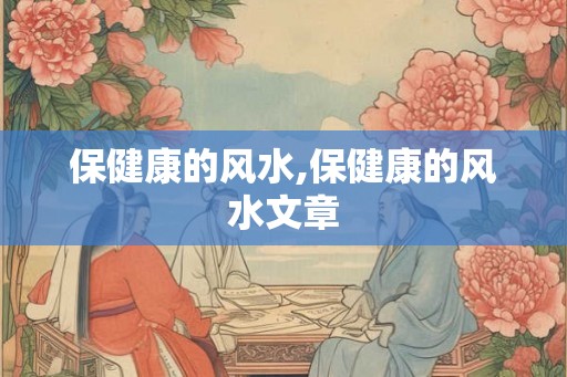保健康的风水,保健康的风水文章