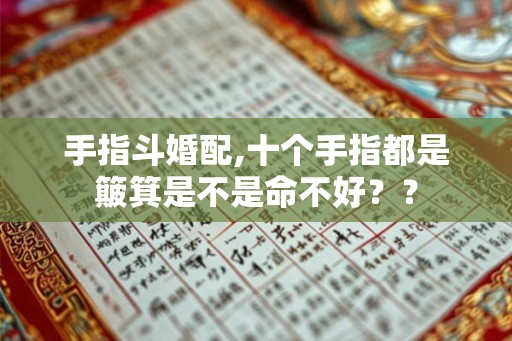 手指斗婚配,十个手指都是簸箕是不是命不好？？