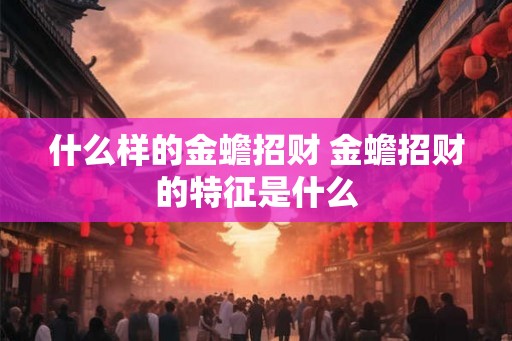 什么样的金蟾招财 金蟾招财的特征是什么