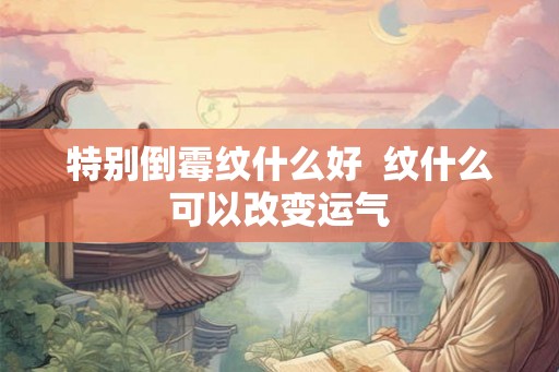 特别倒霉纹什么好  纹什么可以改变运气