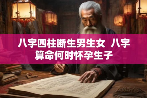 八字四柱断生男生女  八字算命何时怀孕生子
