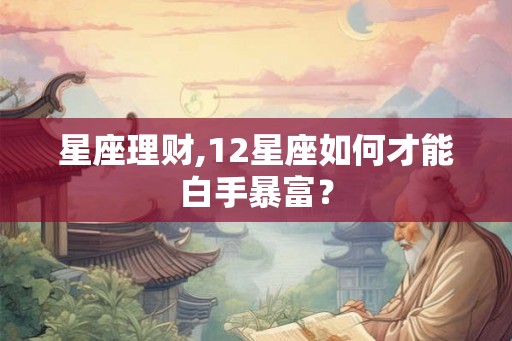 星座理财,12星座如何才能白手暴富？