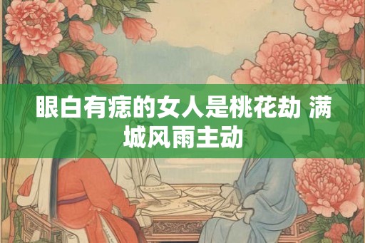 眼白有痣的女人是桃花劫 满城风雨主动