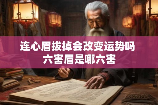 连心眉拔掉会改变运势吗 六害眉是哪六害