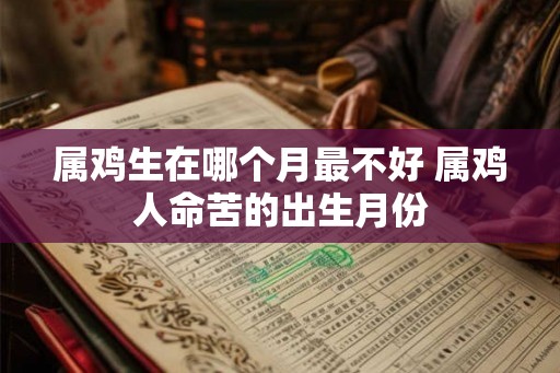 属鸡生在哪个月最不好 属鸡人命苦的出生月份