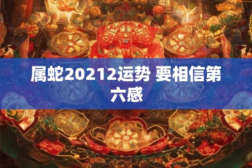 属蛇20212运势 要相信第六感 属蛇20212运势 要相信第六感