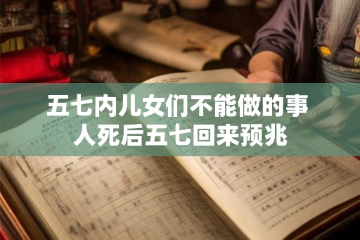 五七内儿女们不能做的事 人死后五七回来预兆