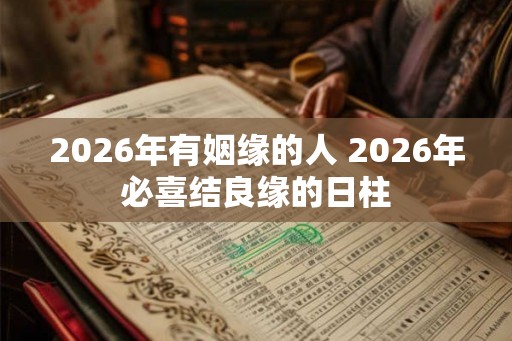 2026年有姻缘的人 2026年必喜结良缘的日柱
