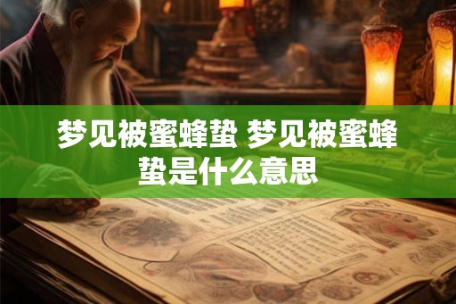 梦见被蜜蜂蛰 梦见被蜜蜂蛰是什么意思