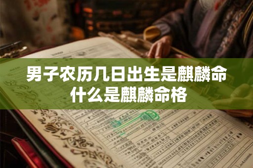 男子农历几日出生是麒麟命 什么是麒麟命格