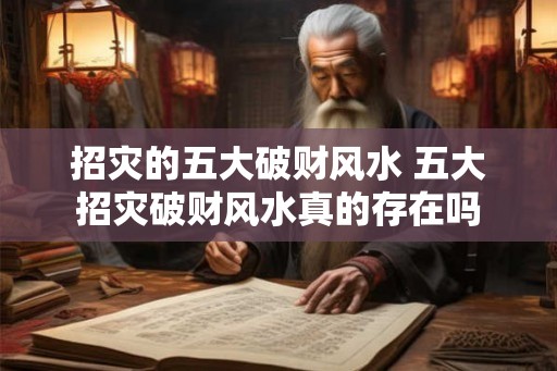 招灾的五大破财风水 五大招灾破财风水真的存在吗