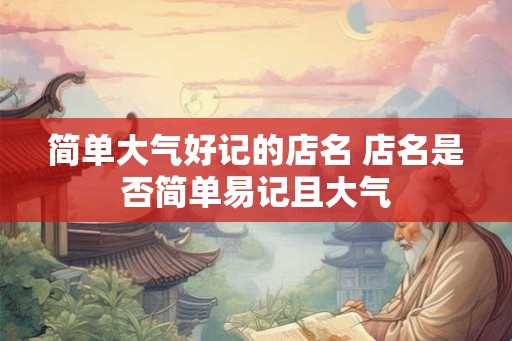 简单大气好记的店名 店名是否简单易记且大气